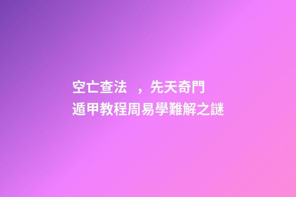 空亡查法，先天奇門遁甲教程周易學難解之謎
